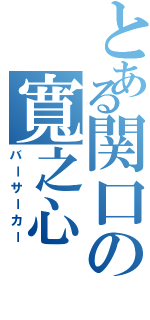 とある関口の寬之心（バーサーカー）