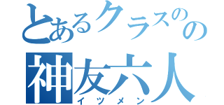 とあるクラスのの神友六人（イツメン）