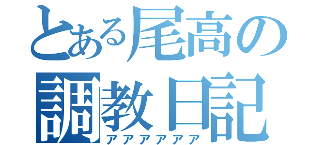 とある尾高の調教日記（アアアアアア）