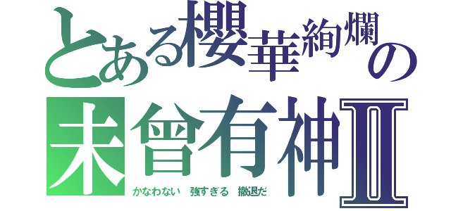 とある櫻華絢爛の未曾有神Ⅱ（かなわない　強すぎる　撤退だ）