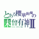 とある櫻華絢爛の未曾有神Ⅱ（かなわない　強すぎる　撤退だ）