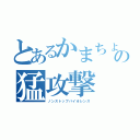 とあるかまちょの猛攻撃（ノンストップバイオレンス）