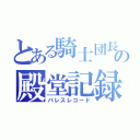 とある騎士団長の殿堂記録（パレスレコード）