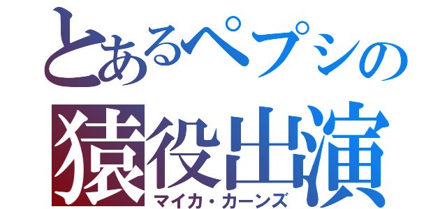 とあるペプシの猿役出演（マイカ・カーンズ）