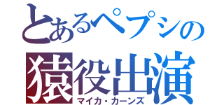 とあるペプシの猿役出演（マイカ・カーンズ）