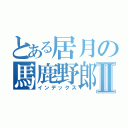 とある居月の馬鹿野郎Ⅱ（インデックス）