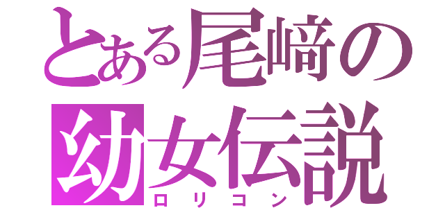 とある尾﨑の幼女伝説（ロリコン）