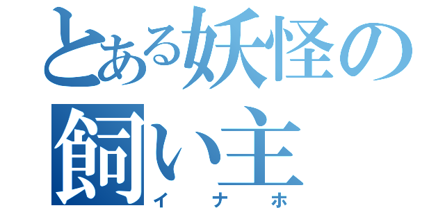 とある妖怪の飼い主（イナホ）