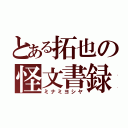 とある拓也の怪文書録（ミナミヨシヤ）