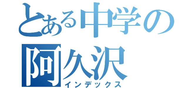 とある中学の阿久沢（インデックス）