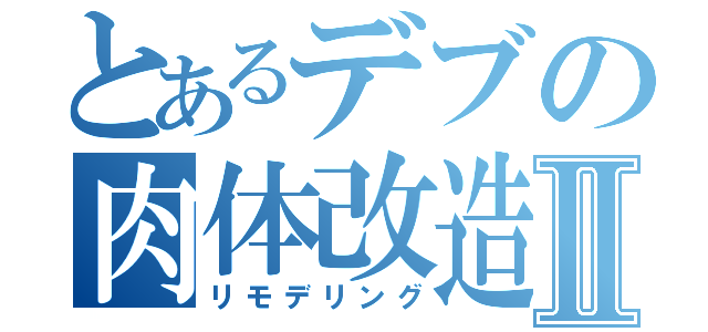 とあるデブの肉体改造計画Ⅱ（リモデリング）