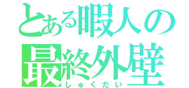 とある暇人の最終外壁（しゅくだい）