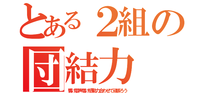 とある２組の団結力（響け歌声届け感動力合わせて頑張ろう）