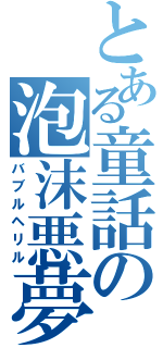 とある童話の泡沫悪夢（バブルヘリル）