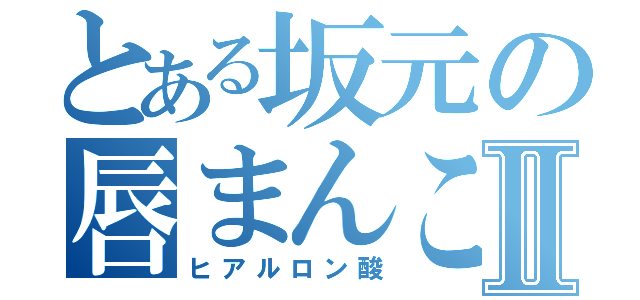 とある坂元の唇まんこⅡ（ヒアルロン酸）