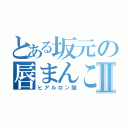 とある坂元の唇まんこⅡ（ヒアルロン酸）