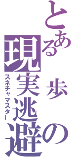 とある 歩 の現実逃避（スネチャマスター）