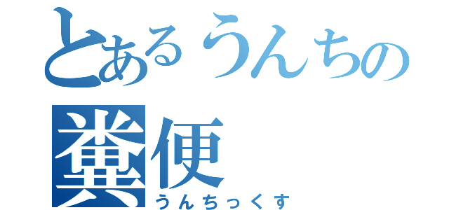 とあるうんちの糞便（うんちっくす）