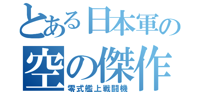 とある日本軍の空の傑作（零式艦上戦闘機）