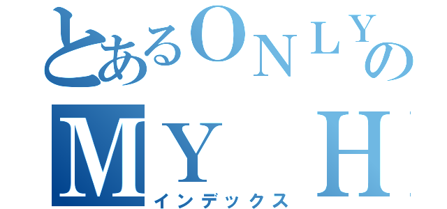 とあるＯＮＬＹのＭＹ ＨＥＲＯ（インデックス）