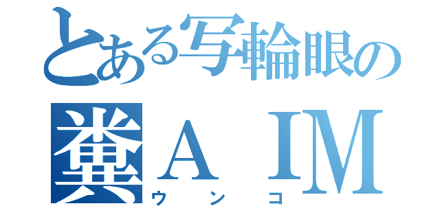 とある写輪眼の糞ＡＩＭ（ウンコ）