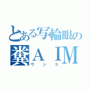 とある写輪眼の糞ＡＩＭ（ウンコ）