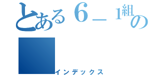 とある６－１組の（インデックス）