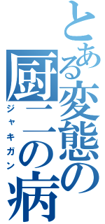 とある変態の厨二の病（ジャキガン）