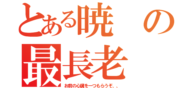 とある暁の最長老（お前の心臓を一つもらうぞ、、）