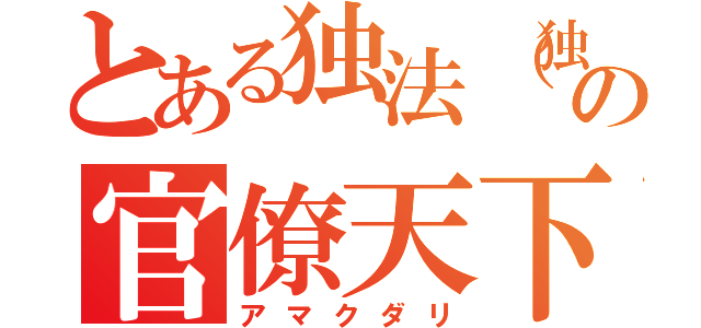 とある独法（独立行政法人）の官僚天下（アマクダリ）