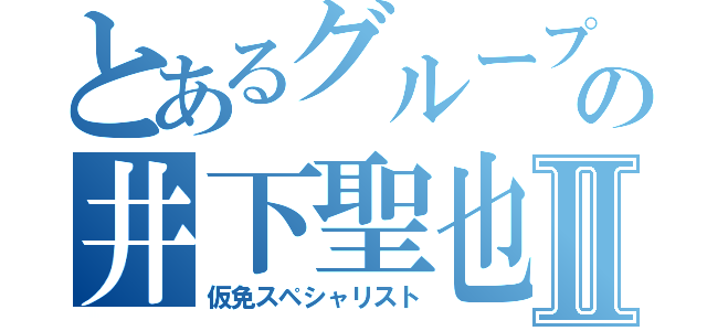 とあるグループの井下聖也Ⅱ（仮免スペシャリスト）