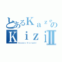 とあるＫａｚｅｙａのＫｉｚｉｇａｍｉⅡ（Ｋａｚｅｙａ Ｋｉｚｉｇａｍｉ）