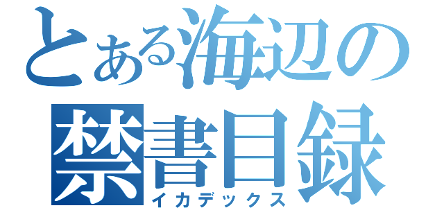 とある海辺の禁書目録（イカデックス）