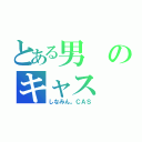 とある男のキャス（しなみん。ＣＡＳ）