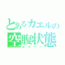 とあるカエルの空腹状態（はらへー）