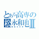 とある高専の松永和也Ⅱ（おねえさま）