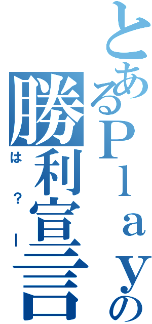 とあるＰｌａｙｅｒ１の勝利宣言（は？＿）