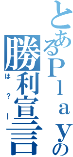 とあるＰｌａｙｅｒ１の勝利宣言（は？＿）