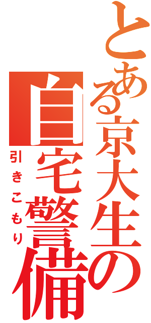 とある京大生の自宅警備（引きこもり）