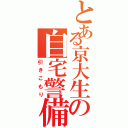 とある京大生の自宅警備（引きこもり）