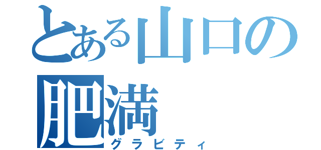 とある山口の肥満（グラビティ）