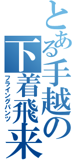 とある手越の下着飛来（フライングパンツ）