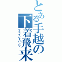 とある手越の下着飛来（フライングパンツ）