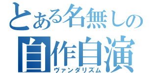 とある名無しの自作自演（ヴァンダリズム）