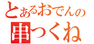 とあるおでんの串つくね串（）