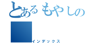 とあるもやしの（インデックス）