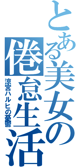 とある美女の倦怠生活（涼宮ハルヒの憂鬱）