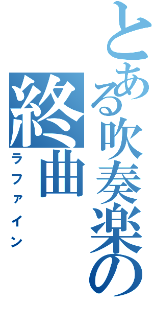 とある吹奏楽の終曲（ラファイン）