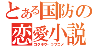 とある国防の恋愛小説（コクボウ・ラブコメ）