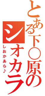 とある下〇原のシオカラ（しおかあら♪）